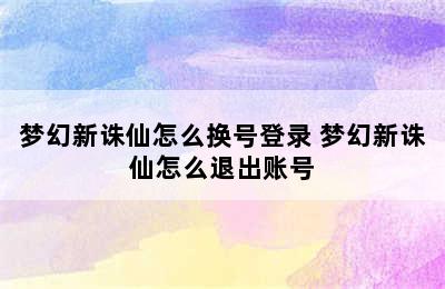 梦幻新诛仙怎么换号登录 梦幻新诛仙怎么退出账号